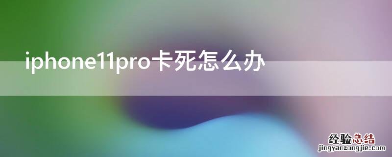 iphone12pro突然卡死 iPhone11pro卡死怎么办