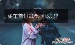 买车首付20%可以吗?