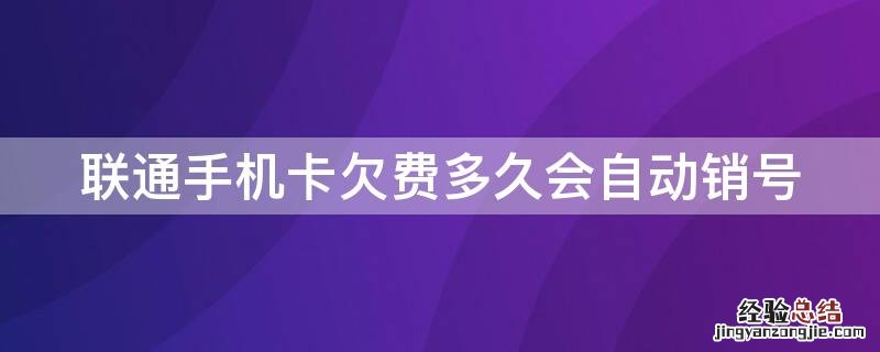 联通手机卡欠费多久会自动销号