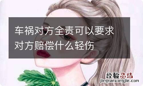 车祸对方全责可以要求对方赔偿什么轻伤