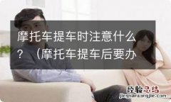 摩托车提车后要办哪些手续 摩托车提车时注意什么？