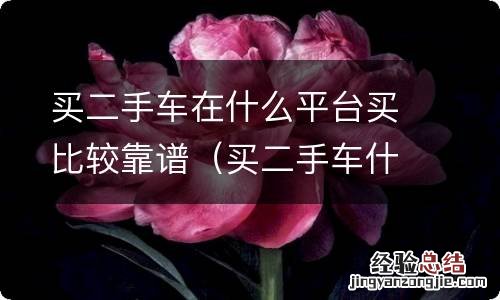 买二手车什么平台可靠 买二手车在什么平台买比较靠谱