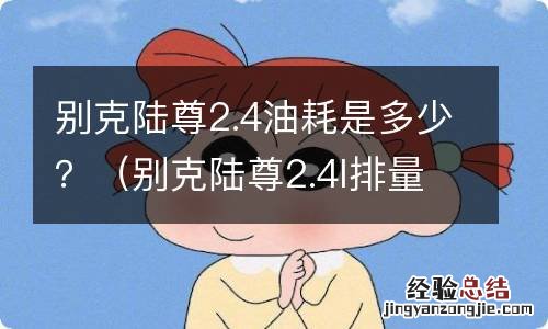 别克陆尊2.4l排量油耗一公里多少钱 别克陆尊2.4油耗是多少？