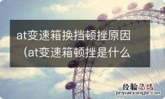 at变速箱顿挫是什么原因 at变速箱换挡顿挫原因