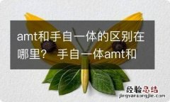 amt和手自一体的区别在哪里？ 手自一体amt和cvt哪个好