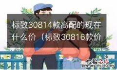 标致30816款价格 标致30814款高配的现在什么价