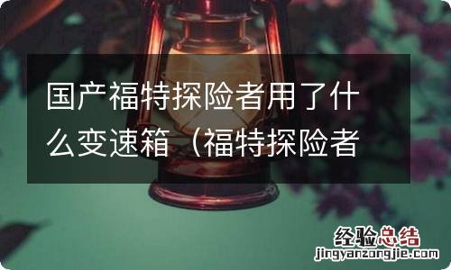 福特探险者变速箱怎么样 国产福特探险者用了什么变速箱