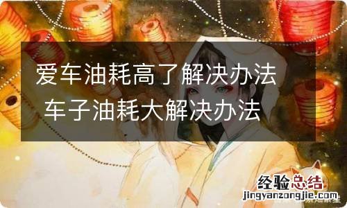 爱车油耗高了解决办法 车子油耗大解决办法