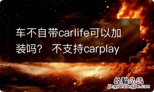 车不自带carlife可以加装吗？ 不支持carplay的车能自己加装吗