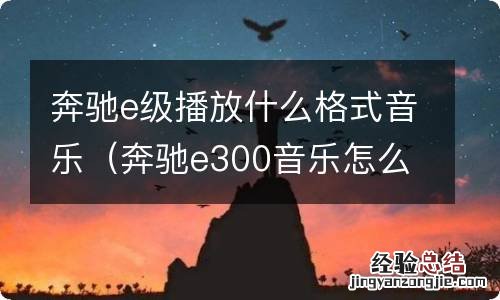 奔驰e300音乐怎么播放 奔驰e级播放什么格式音乐