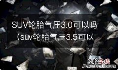 suv轮胎气压3.5可以吗 SUV轮胎气压3.0可以吗