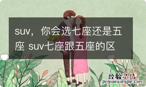 suv，你会选七座还是五座 suv七座跟五座的区别