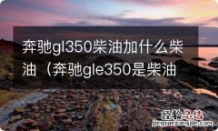 奔驰gle350是柴油还是汽油 奔驰gl350柴油加什么柴油