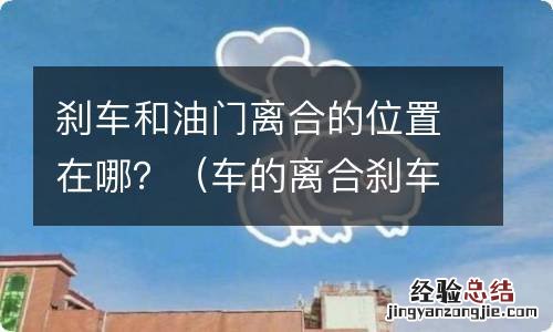 车的离合刹车油门都在哪个位置 刹车和油门离合的位置在哪?