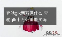 奔驰glk两万保什么 奔驰glk十万公里能买吗