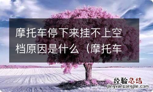 摩托车停下来挂不上空挡原因 摩托车停下来挂不上空档原因是什么