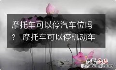 摩托车可以停汽车位吗？ 摩托车可以停机动车停车位么