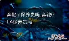 奔驰gl保养贵吗 奔驰GLA保养贵吗