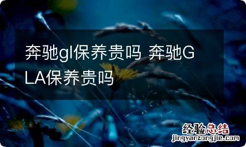 奔驰gl保养贵吗 奔驰GLA保养贵吗