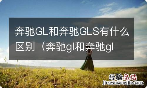 奔驰gl和奔驰gls的区别 奔驰GL和奔驰GLS有什么区别