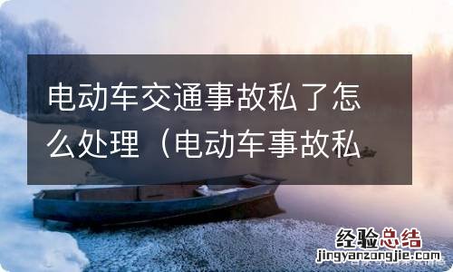 电动车事故私了交警会怎么做 电动车交通事故私了怎么处理