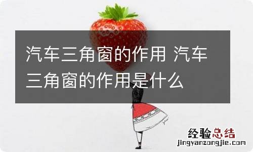 汽车三角窗的作用 汽车三角窗的作用是什么