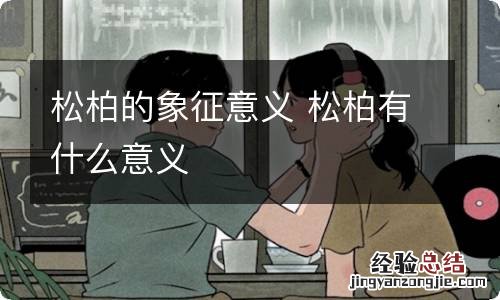 松柏的象征意义 松柏有什么意义