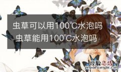 虫草可以用100℃水泡吗 虫草能用100℃水泡吗