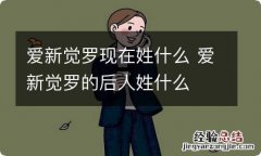 爱新觉罗现在姓什么 爱新觉罗的后人姓什么