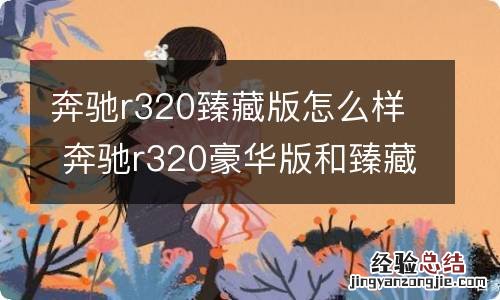 奔驰r320臻藏版怎么样 奔驰r320豪华版和臻藏版的区别