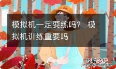 模拟机一定要练吗？ 模拟机训练重要吗