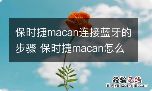 保时捷macan连接蓝牙的步骤 保时捷macan怎么连接蓝牙听歌视频步骤