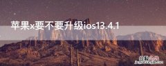 iPhonex要不要升级ios13.4.1