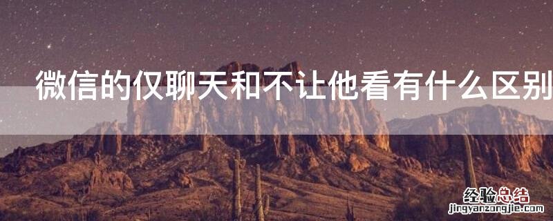 微信的仅聊天和不让他看有什么区别