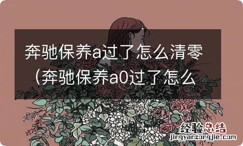 奔驰保养a0过了怎么消 奔驰保养a过了怎么清零