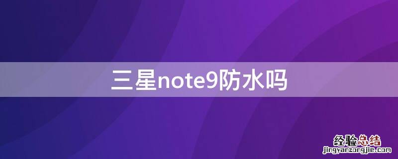 三星note9防水等级 三星note9防水吗