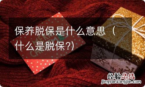 什么是脱保? 保养脱保是什么意思