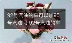 92号汽油的车可以加95号汽油吗 92号汽油的车能加95号汽油吗