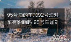 95号油的车加92号油对车有影响吗 95号车加92号油的坏处