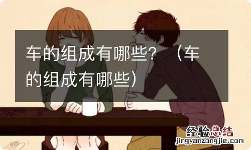 车的组成有哪些 车的组成有哪些？