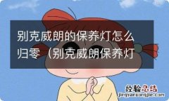 别克威朗保养灯怎么清零 别克威朗的保养灯怎么归零