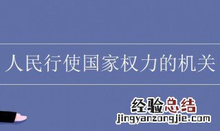 人民行使国家权力的机关是什么 国家权力机关是指什么