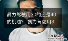 暴力驾驶用30的还是40的机油？ 暴力驾驶用30的还是40的机油知乎