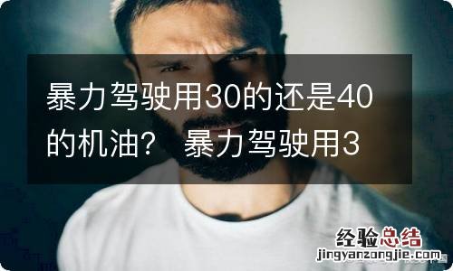 暴力驾驶用30的还是40的机油？ 暴力驾驶用30的还是40的机油知乎