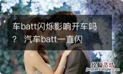 车batt闪烁影响开车吗？ 汽车batt一直闪