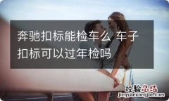 奔驰扣标能检车么 车子扣标可以过年检吗