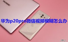 华为p20pro微信视频模糊怎么办