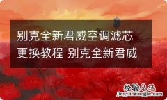 别克全新君威空调滤芯更换教程 别克全新君威空调滤芯更换教程图