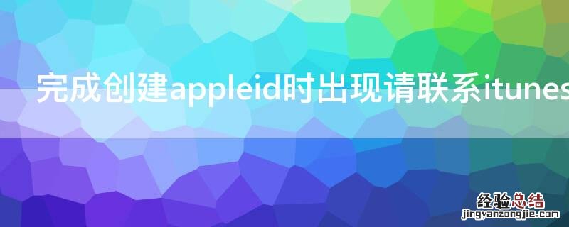 完成创建appleid时出现请联系itunes