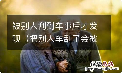 把别人车刮了会被发现吗 被别人刮到车事后才发现